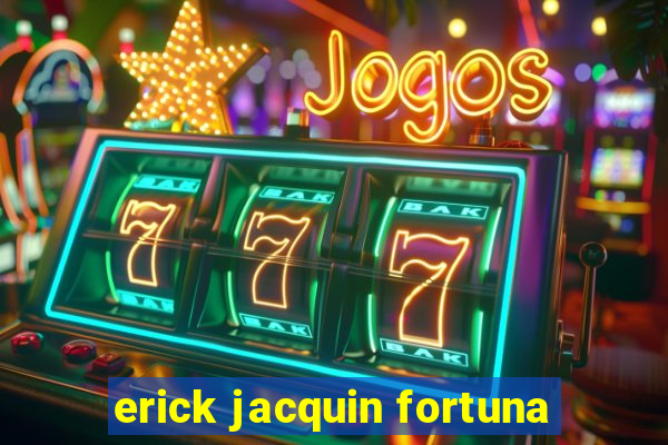 erick jacquin fortuna